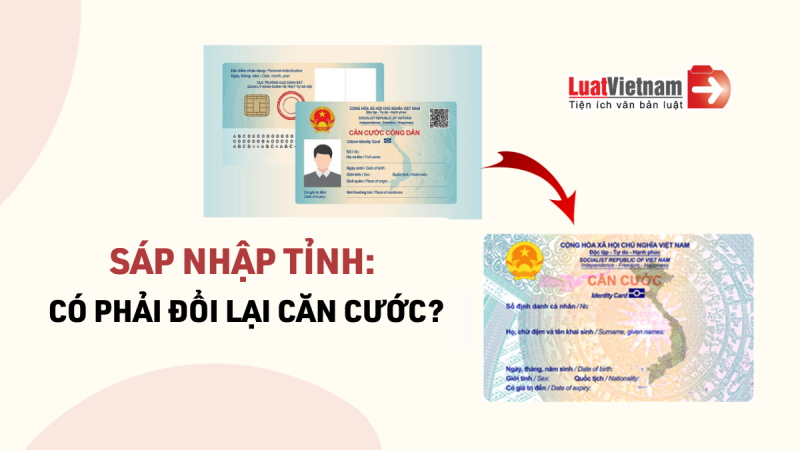 Người dân có cần làm lại thẻ Căn cước khi sáp nhập tỉnh hay không?